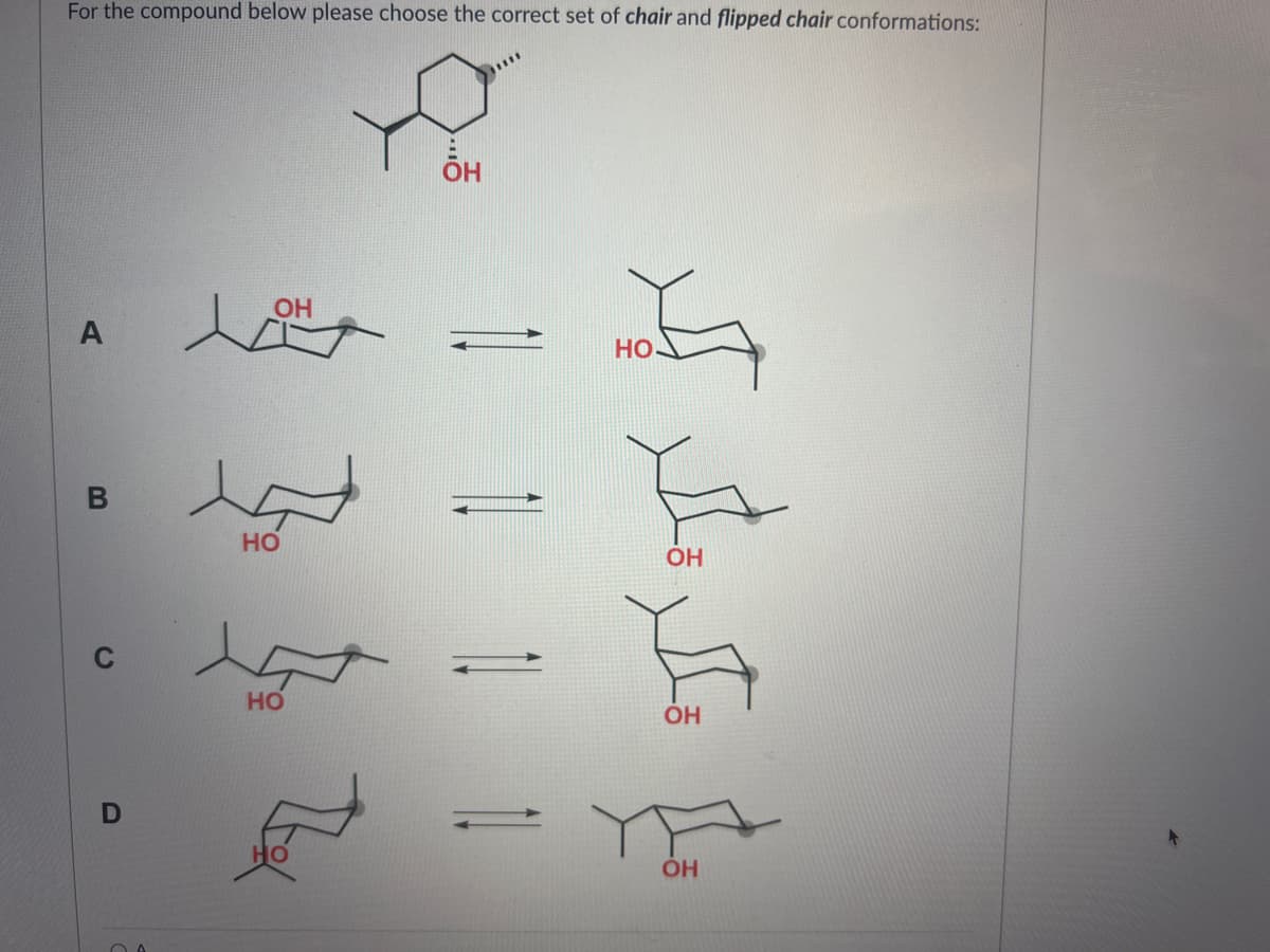 For the compound below please choose the correct set of chair and flipped chair conformations:
YO
A
B
D
ОН
НО
НО
над
НО
ОН
ОН
ОН