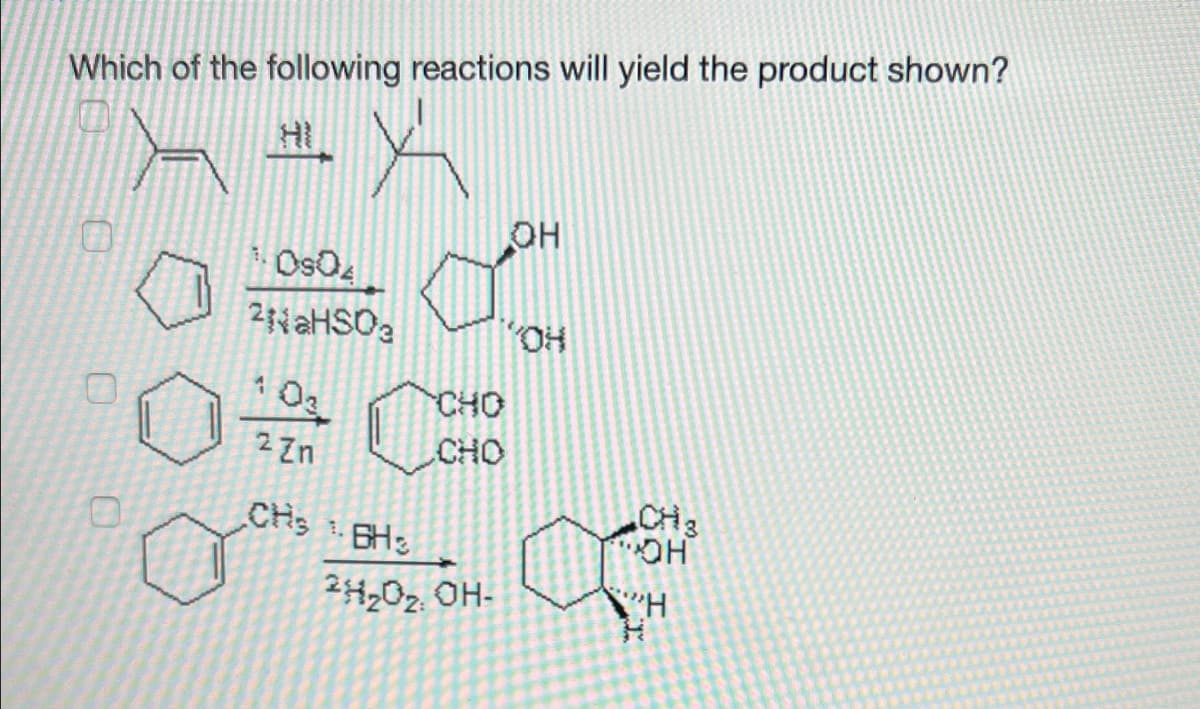 Which of the following reactions will yield the product shown?
OH
2 2HSO3
OH
CHO
2 zn
CHO
CHs BHs
CH3
OH
24202 OH-
H..
