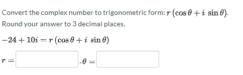 Convert the complex number to trigonometric form: r (cos 0 + i sin 0).
Round your answer to 3 decimal places.
–24+ 10i = r (cos 0 + i sin 0)
