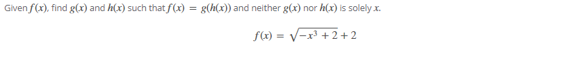 Given f(x), find g(x) and h(x) such that f(x) = g(h(x)) and neither g(x) nor h(x) is solely x.
f(x) = V-x³ + 2 + 2
