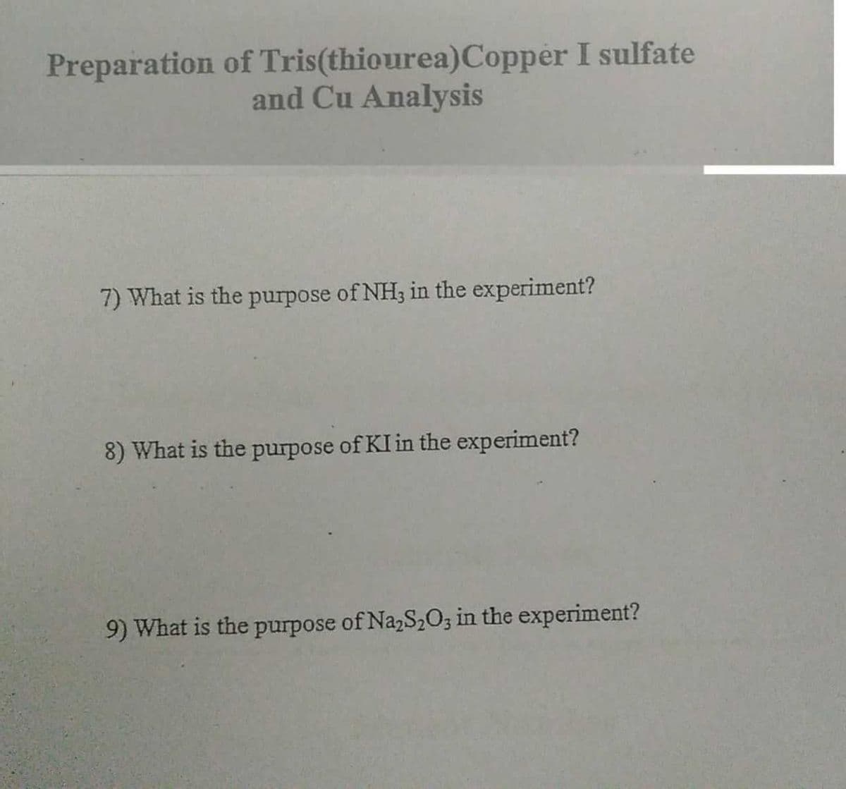 Preparation of Tris(thiourea)Copper I sulfate
and Cu Analysis
7) What is the purpose of NH3 in the experiment?
8) What is the purpose of KI in the experiment?
9) What is the purpose of Na,S2O; in the experiment?
