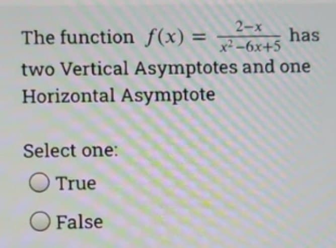 The function f(x) =
2-x
x²-6x+5
has
two Vertical Asymptotes and one
Horizontal Asymptote
Select one:
True
O False