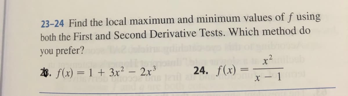 23-24 Find the local maximum and minimum values of f using
both the First and Second Derivative Tests. Which method do
you prefer?
28. f(x) = 1 + 3x²2x³
156 24
096
24. f(x) =
224.
x²
X-