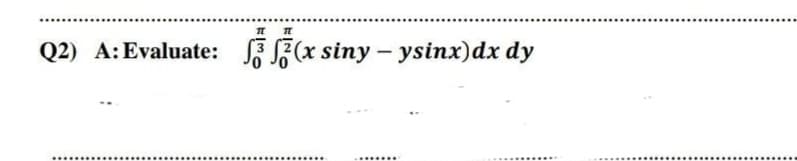 Q2) A:Evaluate: 5 F(x siny - ysinx)dx dy
