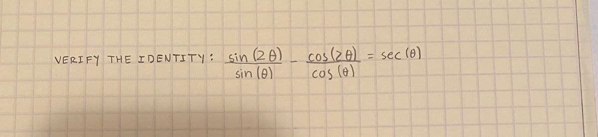 VERIFY THE IDENTITy:
sin (20)
sin (e)
cos(2e)
cos (e)
= sec (0)
