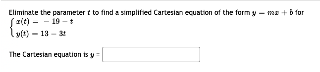 Eliminate the parameter t to find a simplified Cartesian equation of the form y = mx + b for
S¤(t) = - 19 –t
ly(t) = 13 – 3t
The Cartesian equation is y =
