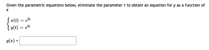 Given the parametric equations below, eliminate the parameter t to obtain an equation for y as a function of
x(t) = e?t
y(t) = e4
y(x) =
