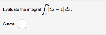 4
Evaluate the integral / |4x – 1| dzr.
Answer:
