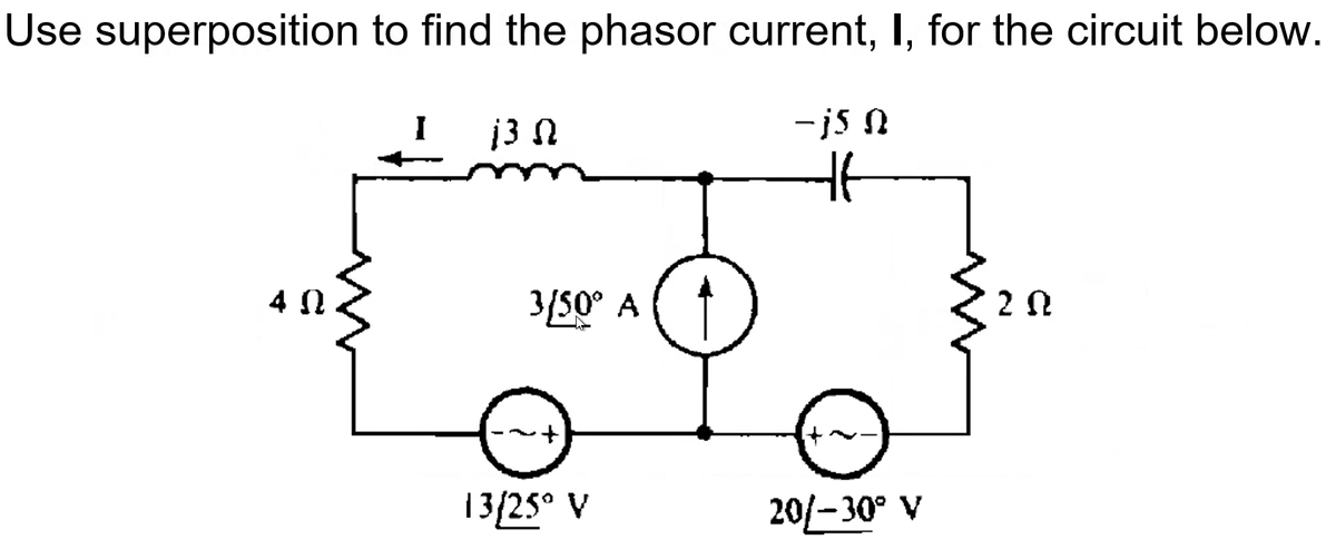 Use superposition to find the phasor current, I, for the circuit below.
13 Ω
-j5 0
Ht
40
202
20/-30° V
3/50° A
13/25° V