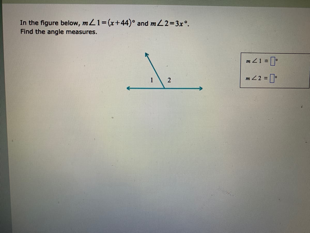 In the figure below, mL1=(x+44)° and mL2=3x°.
Find the angle measures.
m Z1 =
1
m 22 =
