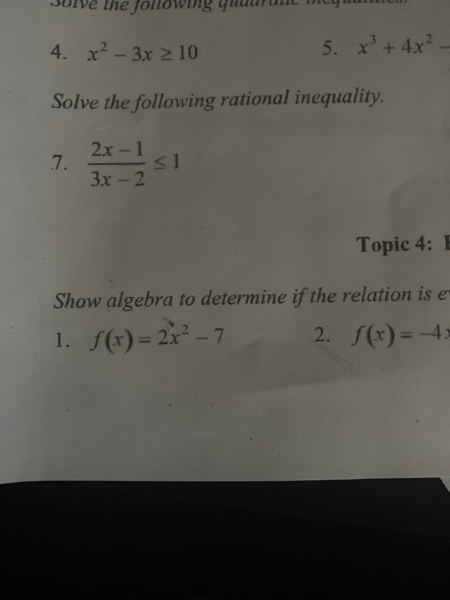 lhe followinng
4. x2 - 3x 2 10
5. x'+4x
Solve the following rational inequality.
2x-1
7.
3x-2
Topic 4: E
Show algebra to determine if the relation is e
1. f(x) = 2x² - 7
2. S(x) = -4x
%3D
