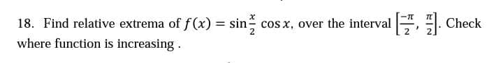 18. Find relative extrema of f(x) = sin cos x, over the interval , . Check
where function is increasing.
