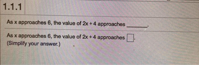 1.1.1
As x approaches 6, the value of 2x +4 approaches
As x approaches 6, the value of 2x +4 approaches
(Simplify your answer.)
