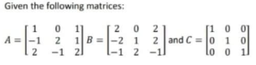 Given the following matrices:
2 0 2
1B =|-2 1 2 and C = 0 1 0
-1 2 -1
[1 0 01
A =-1
2
2
-1 21
lo o 1
