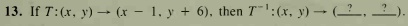 13. If T:(x, y)– (x – 1, y + 6), then T':(x, y) → (__, .
