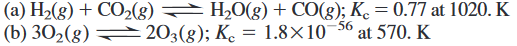 (a) H2(g) + CO2(g) H20(g) + CO(g); Ko = 0.77 at 1020. K
(b) 302(g) 203(g); K. = 1.8×10¬56 at 570. K
