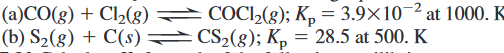 (a)CO(g) + Cl2(8) .
COCI2(8); K, = 3.9×10¬² at 1000. K
(b) S2(g) + C(s)
=CS2(g); Kp = 28.5 at 500. K
