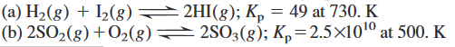 (a) H2(g) + I2(8) 2HI(g); K, = 49 at 730. K
(b) 2SO2(8) +O2(8)
2SO3(g); Kp=2.5×101º at 500. K
