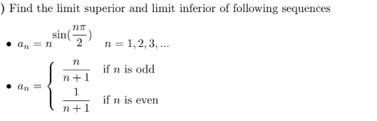 Find the limit superior and limit inferior of following sequences
sin()
• an = n
n = 1, 2, 3, ..
if n is odd
n+1
• an
if n is even
n+1
