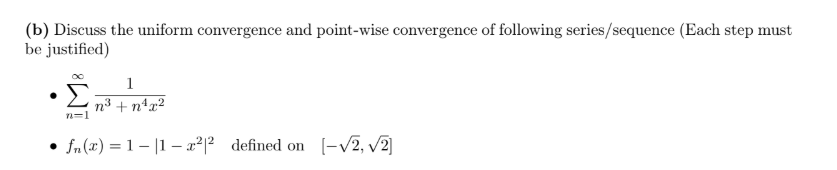(b) Discuss the uniform convergence and point-wise convergence of following series/sequence (Each step must
be justified)
Σ
1
n3 + nªx²
n=1
• (-V2, v2]
fn(x) = 1 – |1 – x²|² defined on
