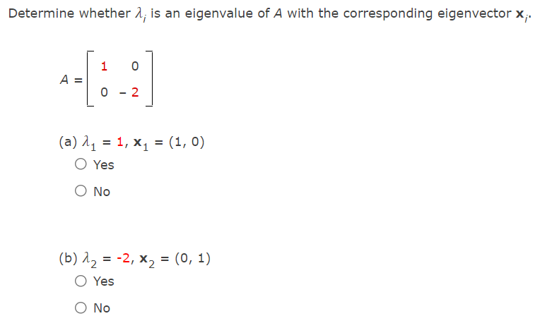 Determine whether 1, is an eigenvalue of A with the corresponding eigenvector x,.
1
A
(a) 11 = 1, x, = (1, 0)
O Yes
No
(b) 12 = -2, x, = (0, 1)
O Yes
O No
