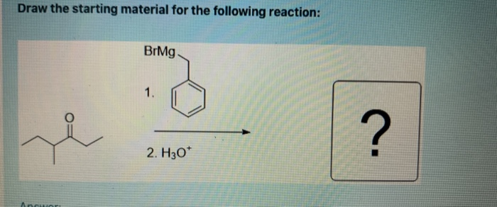 Draw the starting material for the following reaction:
BrMg.
1.
2. H30*
Ancuor
