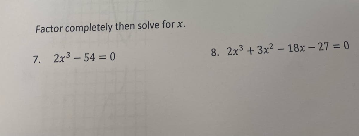 Factor completely then solve for x.
7. 2x3 -54 = 0
8. 2x3 + 3x2 - 18x – 27 = 0
