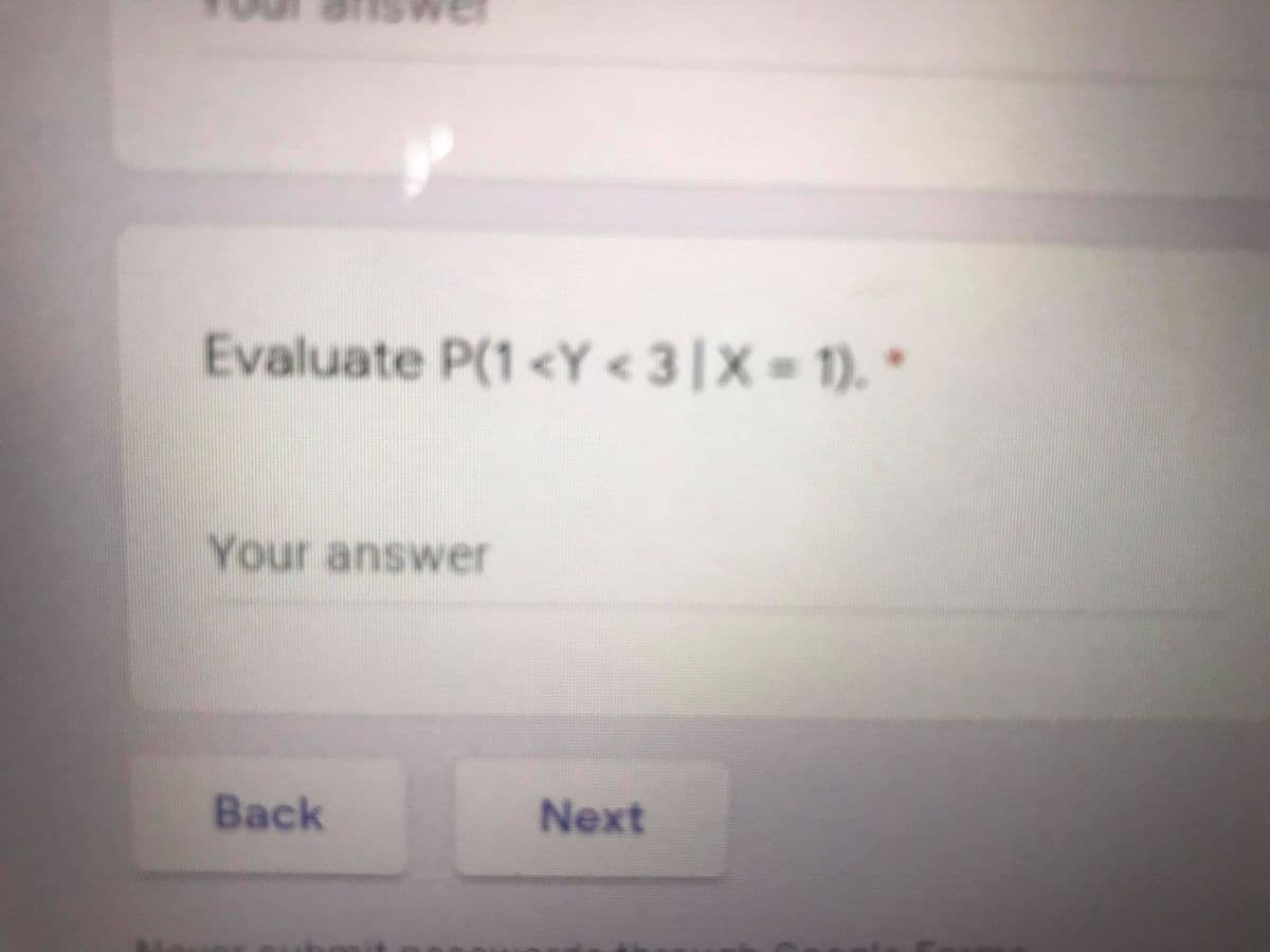 Evaluate P(1<Y < 3|X = 1). *
Your answer
Back
Next
