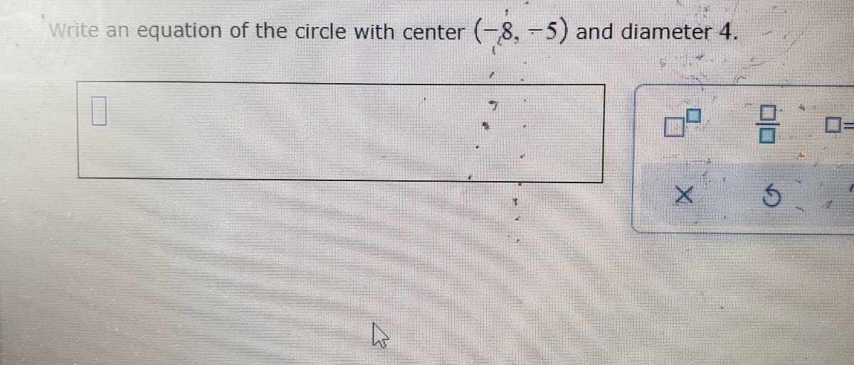 Write an equation of the circle with center (-8, -5) and diameter 4.
0
4
X
00
Ś
0=