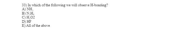 33) In which of the following we will observe H-bonding?
A)NH
B) N₂H₂
C) H₂O2
D) HF
E) All of the above