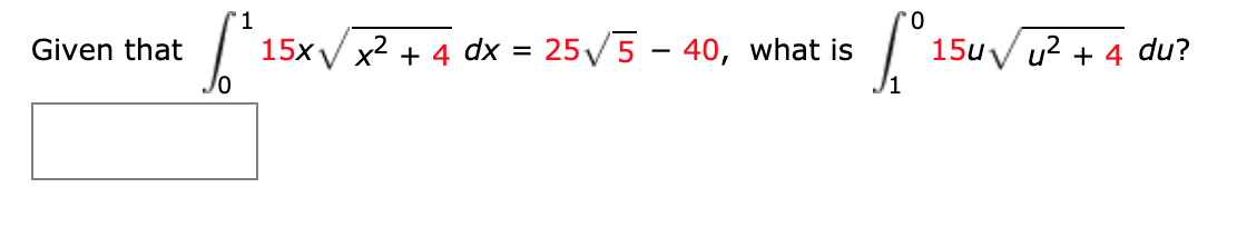 0.
Given that
15x V x2 + 4 dx = 25/5 - 40, what is
15uV u? + 4 du?
