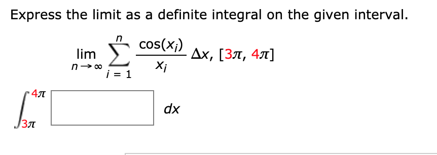 Express the limit as a definite integral on the given interval.
cos(x;)
Дх, [Зл, 4л]
Xi
lim
i = 1
4л
dx
