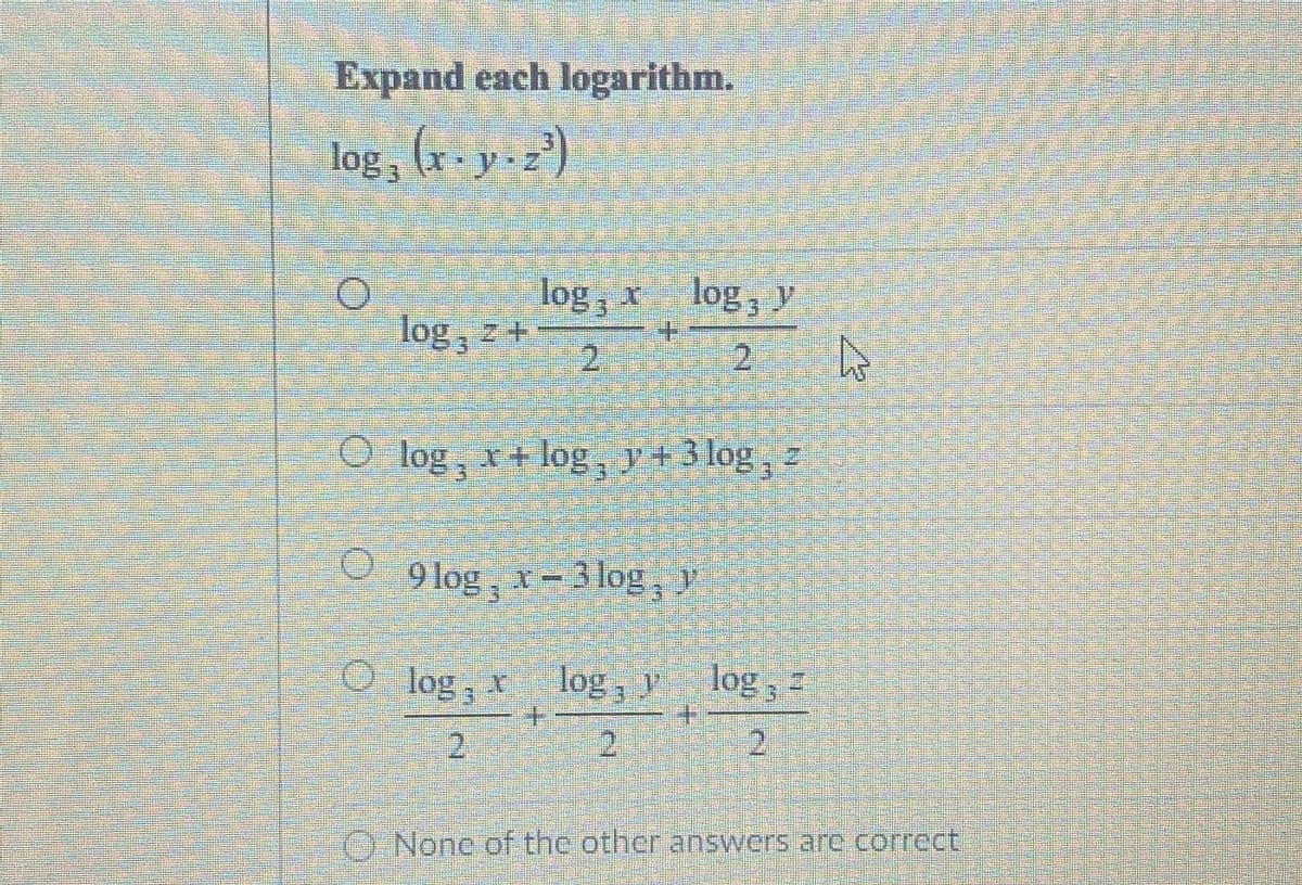 Expand each logarithm.
log, (r- y.2)
log, x log, y
log, z+
2.
O log, x+log, y+3 log, z
9 log, x-3 log, y
O log, log, y
+.
2 2
, =
2.
O None of the other answers are correct
