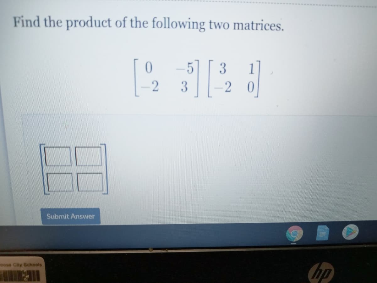 Find the product of the following two matrices.
51
3
1]
-2
3
Submit Answer
oosa City Schools
hp
