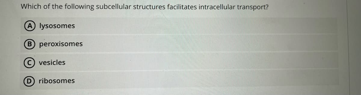 Which of the following subcellular structures facilitates intracellular transport?
A lysosomes
B peroxisomes
vesicles
ribosomes
