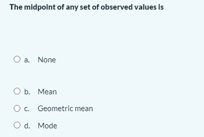 The midpoint of any set of observed values is
a. None
O b. Mean
O c. Geometric mean
O d. Mode
