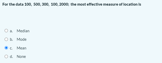 For the data 100, 500, 300, 100, 2000; the most effective measure of location is
O a. Median
O b. Mode
C.
Mean
O d. None

