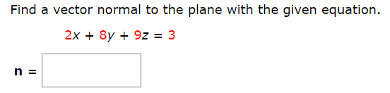 Find a vector normal to the plane with the given equation.
2x + 8y + 9z = 3
n =
