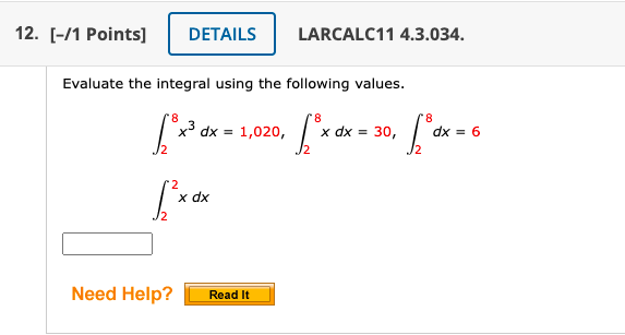 12. [-/1 Points] DETAILS
Evaluate the integral using the following values.
LARCALC11 4.3.034.
8
["x³ dx = 1,020, ["x ax - 30, ["dx = 6
=
[²x dx
Need Help?
Read It