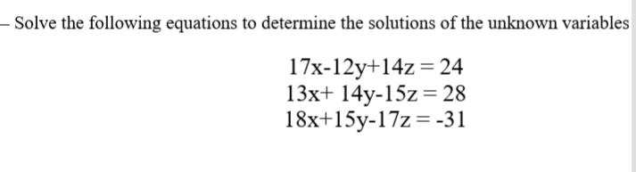 - Solve the following equations to determine the solutions of the unknown variables
17x-12y+14z= 24
13x+ 14y-15z = 28
18x+15y-17z= -31
