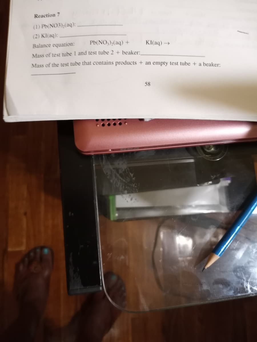 Reaction 7
(1) Pb(NO3);(aq):
(2) KI(aq):
Balance equation:
Pb(NO,),(aq) +
KI(aq) →
Mass of test tube 1 and test tube 2 + beaker:
Mass of the test tube that contains products + an empty test tube + a beaker:
58
