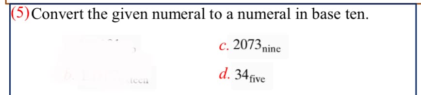 (5)Convert the given numeral to a numeral in base ten.
c. 2073nine
d. 34 five
icen
