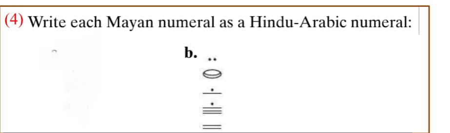 (4) Write each Mayan numeral as a Hindu-Arabic numeral:
b.
|| 0 :
