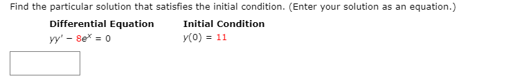 Find the particular solution that satisfies the initial condition. (Enter your solution as an equation.)
Differential Equation
Initial Condition
yy' – 8ex = 0
y(0) = 11
