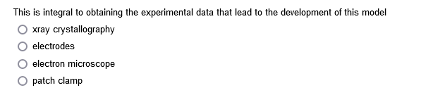This is integral to obtaining the experimental data that lead to the development of this model
xray crystallography
electrodes
electron microscope
O patch clamp