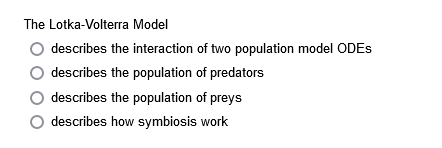 The Lotka-Volterra Model
describes the interaction of two population model ODES
describes the population of predators
describes the population of preys
describes how symbiosis work
