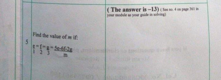 (The answer is -13) (See no. 4 on page 361 in
your module as your guide in solving)
Find the value of m if:
e f%3g35e-6f-2g
12 3
