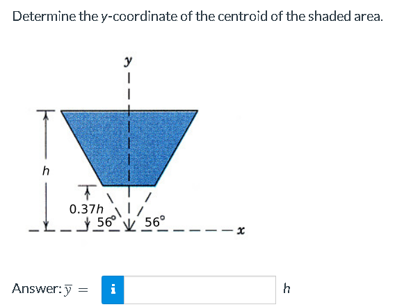 Determine the y-coordinate of the centroid of the shaded area.
h
0.37h 1/
56° 56°
Answer: y
=
y
i
8
-x
h