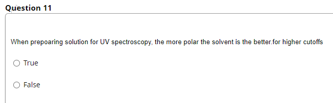 Question 11
When prepoaring solution for UV spectroscopy, the more polar the solvent is the better.for higher cutoffs
True
False
