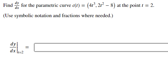 for the parametric curve c(t) = (41°, 21? – 8) at the point i = 2.
Find
(Use symbolic notation and fractions where needed.)
dy
dx
t=2
